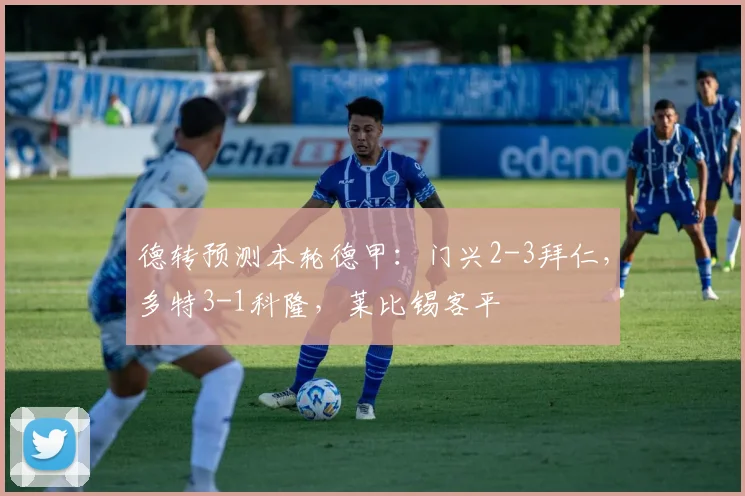德转预测本轮德甲：门兴2-3拜仁，多特3-1科隆，莱比锡客平
