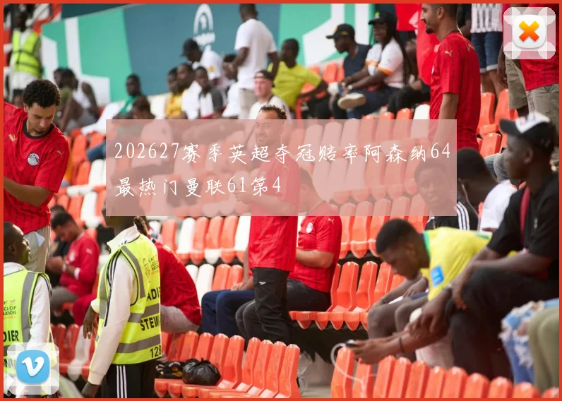 202627赛季英超夺冠赔率阿森纳64最热门曼联61第4