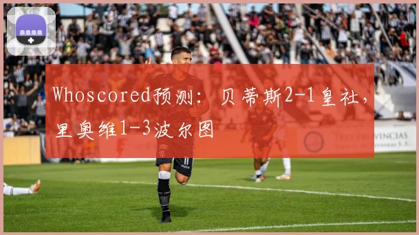 Whoscored预测：贝蒂斯2-1皇社，里奥维1-3波尔图