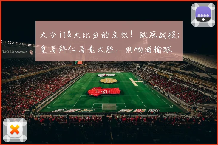 大冷门&大比分的交织！欧冠战报：皇马拜仁马竞大胜，利物浦输球