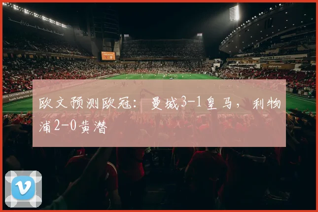 欧文预测欧冠：曼城3-1皇马，利物浦2-0黄潜
