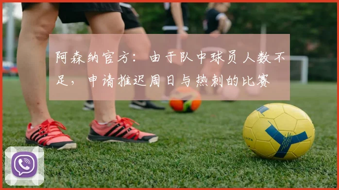 阿森纳官方：由于队中球员人数不足，申请推迟周日与热刺的比赛