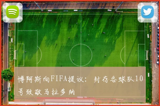 博阿斯向FIFA提议：封存各球队10号致敬马拉多纳