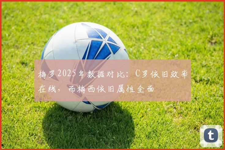 梅罗2025年数据对比：C罗依旧效率在线，而梅西依旧属性全面