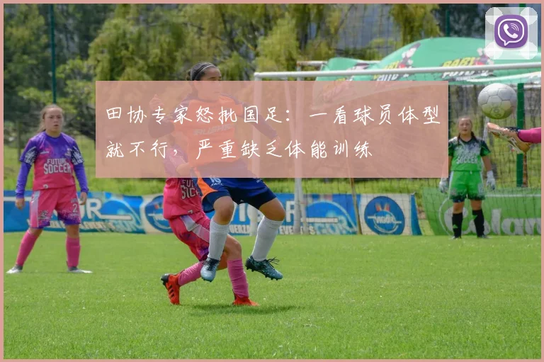 田协专家怒批国足：一看球员体型就不行，严重缺乏体能训练