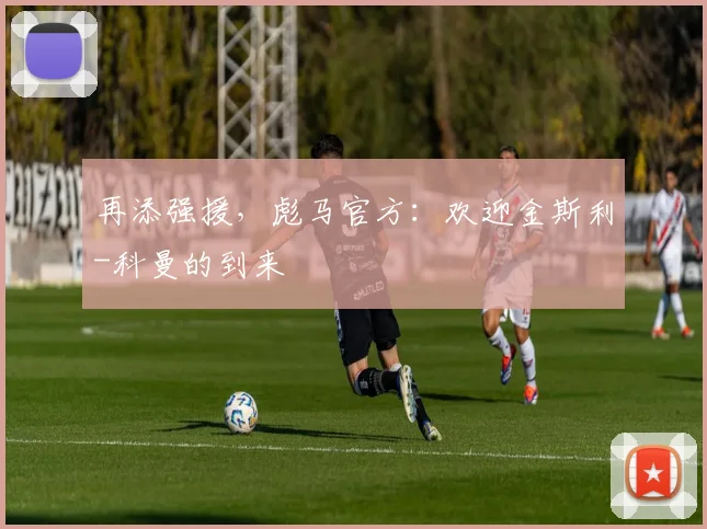 再添强援，彪马官方：欢迎金斯利-科曼的到来