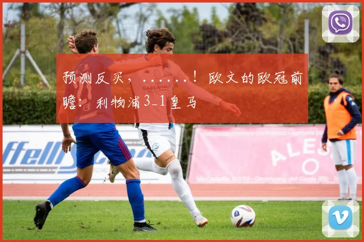 预测反买，......！欧文的欧冠前瞻：利物浦3_1皇马