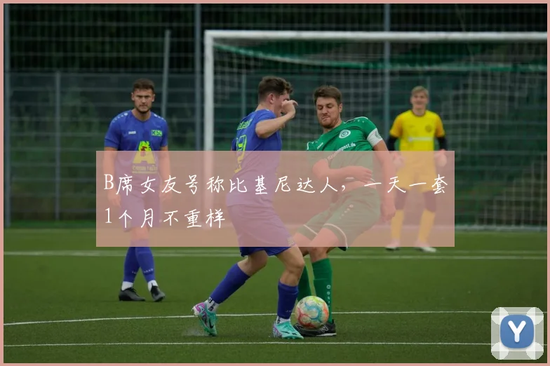 B席女友号称比基尼达人，一天一套1个月不重样