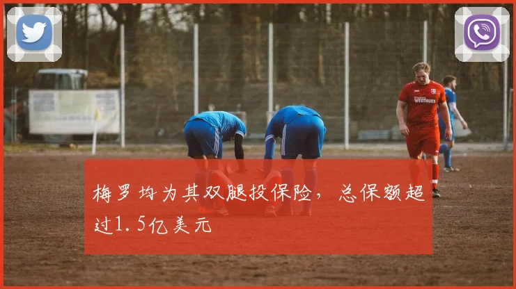 梅罗均为其双腿投保险，总保额超过1.5亿美元