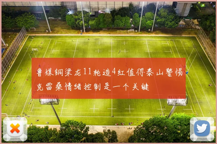 鲁媒铜梁龙11轮造4红值得泰山警惕克雷桑情绪控制是一个关键