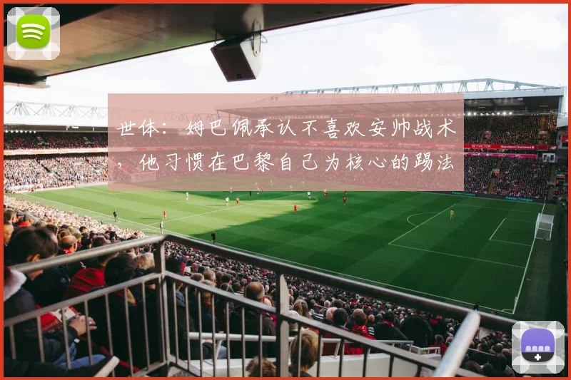世体：姆巴佩承认不喜欢安帅战术，他习惯在巴黎自己为核心的踢法
