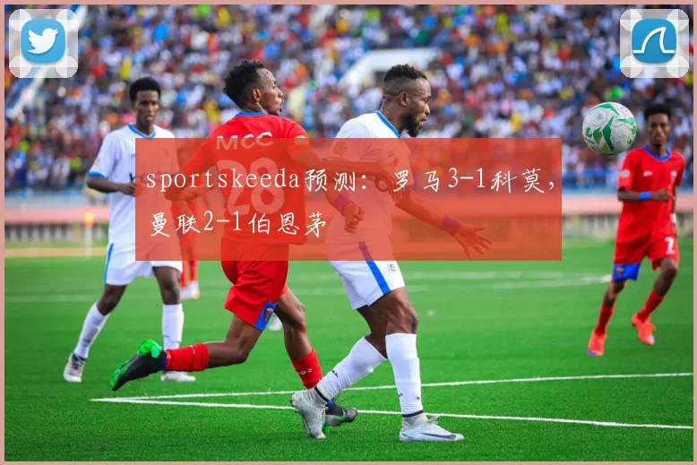 sportskeeda预测：罗马3-1科莫，曼联2-1伯恩茅