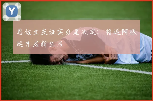恩佐女友证实分居决定：将返阿根廷开启新生活