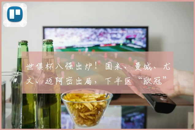 世俱杯八强出炉！国米、曼城、尤文、迈阿密出局，下半区“欧冠”