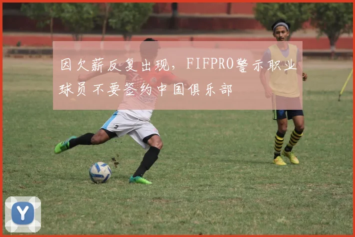 因欠薪反复出现，FIFPRO警示职业球员不要签约中国俱乐部