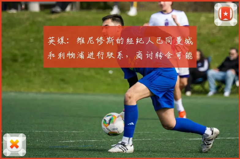 英媒：维尼修斯的经纪人已同曼城和利物浦进行联系，商讨转会可能