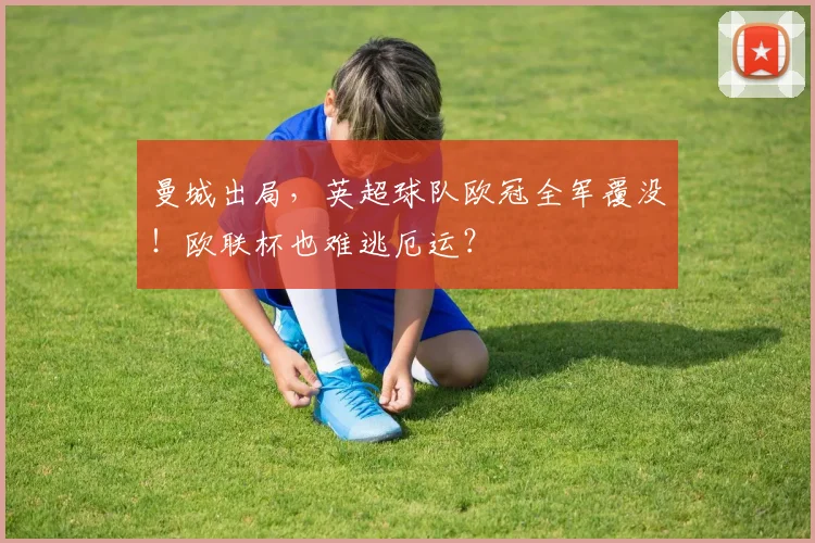 曼城出局，英超球队欧冠全军覆没！欧联杯也难逃厄运？