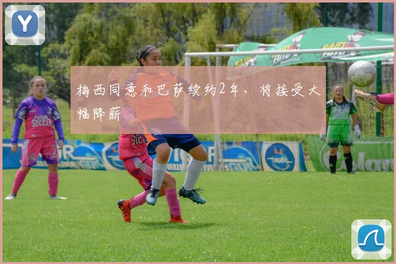 梅西同意和巴萨续约2年，将接受大幅降薪