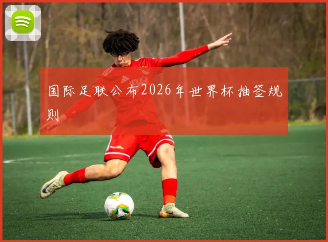 国际足联公布2026年世界杯抽签规则