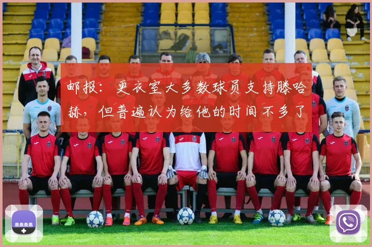 邮报：更衣室大多数球员支持滕哈赫，但普遍认为给他的时间不多了